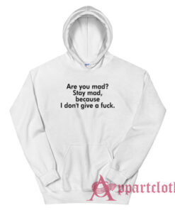 Are You Mad Stay Mad Because I Don't Give A Fuck Hoodie