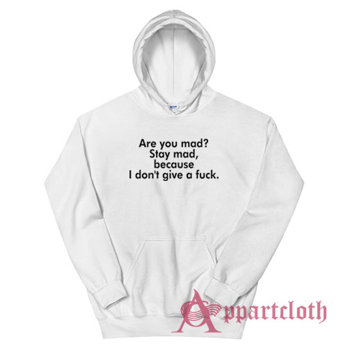 Are You Mad Stay Mad Because I Don't Give A Fuck Hoodie