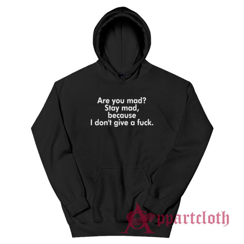 Are You Mad Stay Mad Because I Don't Give A Fuck Hoodie