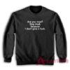 Are You Mad Stay Mad Because I Don't Give A Fuck Sweatshirt