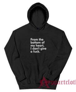 From The Bottom Of My Heart I Don't Give A Fuck Hoodie