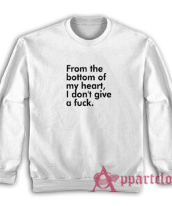From The Bottom Of My Heart I Don't Give A Fuck Sweatshirt