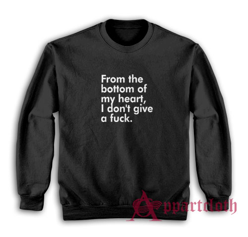 From The Bottom Of My Heart I Don't Give A Fuck Sweatshirt