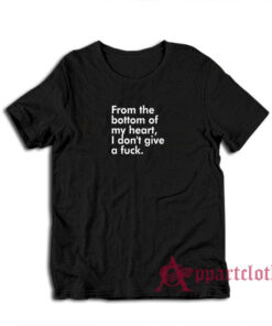 From The Bottom Of My Heart I Don't Give A Fuck T-Shirt
