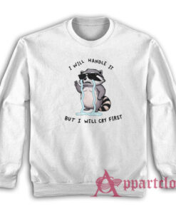 I Will Handle It But I Will Cry First Raccoon Sweatshirt