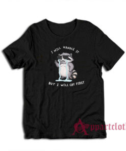 I Will Handle It But I Will Cry First Raccoon T-Shirt