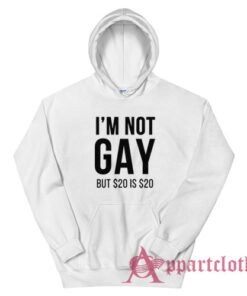 I'm Not Gay But $20 Is $20 Hoodie