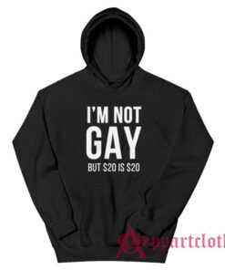 I'm Not Gay But $20 Is $20 Hoodie