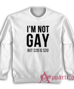 I'm Not Gay But $20 Is $20 Sweatshirt