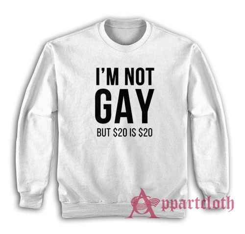 I'm Not Gay But $20 Is $20 Sweatshirt