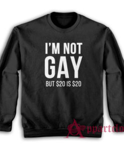 I'm Not Gay But $20 Is $20 Sweatshirt