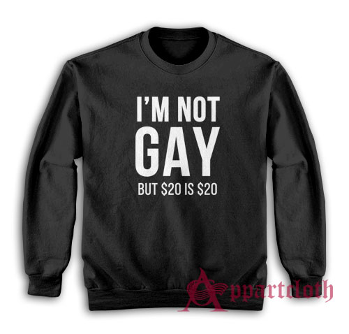 I'm Not Gay But $20 Is $20 Sweatshirt