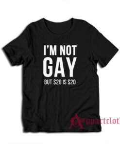 I'm Not Gay But $20 Is $20 T-Shirt
