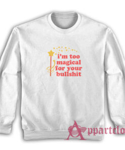 I'm Too Magical For Your Bullshit Sweatshirt