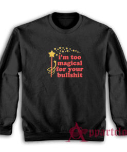 I'm Too Magical For Your Bullshit Sweatshirt