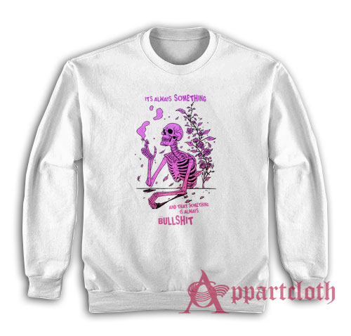 It's Always Something and That Something Is Always Bullshit Sweatshirt