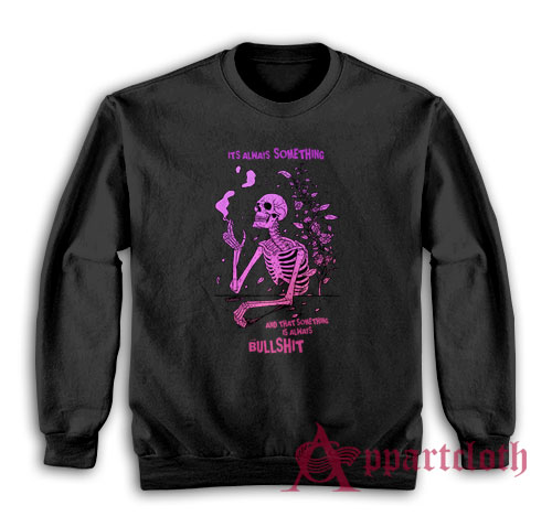It's Always Something and That Something Is Always Bullshit Sweatshirt