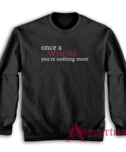 Once A Whore You're Nothing More Sweatshirt