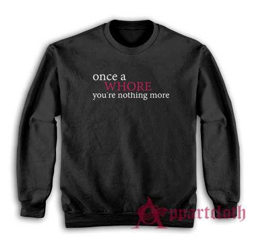 Once A Whore You're Nothing More Sweatshirt