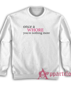 Once A Whore You're Nothing More Sweatshirt