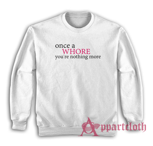 Once A Whore You're Nothing More Sweatshirt