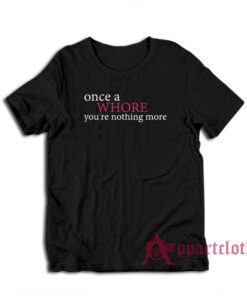 Once A Whore You're Nothing More T-Shirt