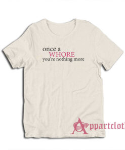 Once A Whore You're Nothing More T-Shirt
