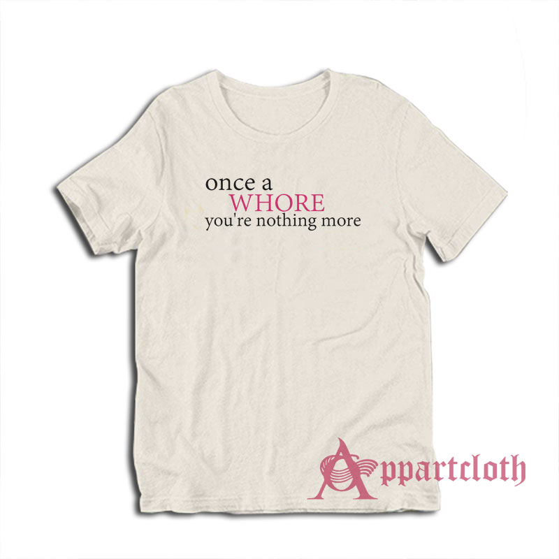 Once A Whore You're Nothing More T-Shirt