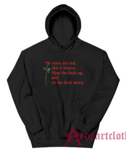 Roses Are Red Shit Is Brown Shut The Fuck Up And Sit The Fuck Down Hoodie