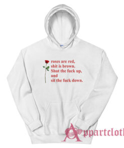 Roses Are Red Shit Is Brown Shut The Fuck Up And Sit The Fuck Down Hoodie