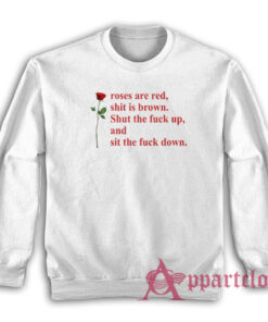 Roses Are Red Shit Is Brown Shut The Fuck Up And Sit The Fuck Down Sweatshirt