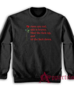 Roses Are Red Shit Is Brown Shut The Fuck Up And Sit The Fuck Down Sweatshirt