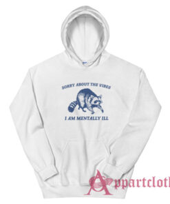 Sorry About the Vibes I Am Mentally Ill Raccoon Hoodie