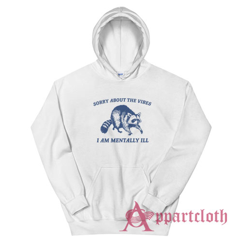 Sorry About the Vibes I Am Mentally Ill Raccoon Hoodie