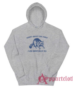 Sorry About the Vibes I Am Mentally Ill Raccoon Hoodie