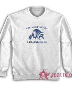 Sorry About the Vibes I Am Mentally Ill Raccoon Sweatshirt