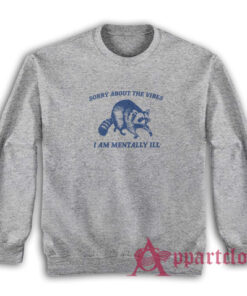 Sorry About the Vibes I Am Mentally Ill Raccoon Sweatshirt