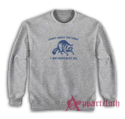 Sorry About the Vibes I Am Mentally Ill Raccoon Sweatshirt