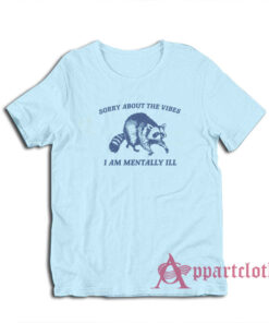 Sorry About the Vibes I Am Mentally Ill Raccoon T-Shirt