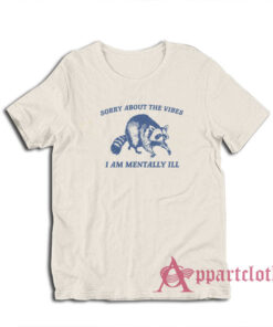 Sorry About the Vibes I Am Mentally Ill Raccoon T-Shirt
