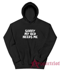 Sorry My Bed Needs Me Hoodie