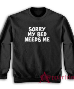 Sorry My Bed Needs Me Sweatshirt