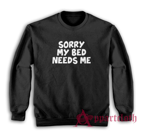 Sorry My Bed Needs Me Sweatshirt