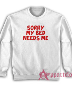 Sorry My Bed Needs Me Sweatshirt