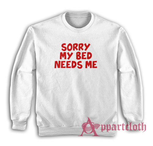 Sorry My Bed Needs Me Sweatshirt