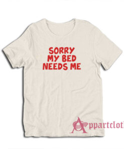 Sorry My Bed Needs Me T-Shirt