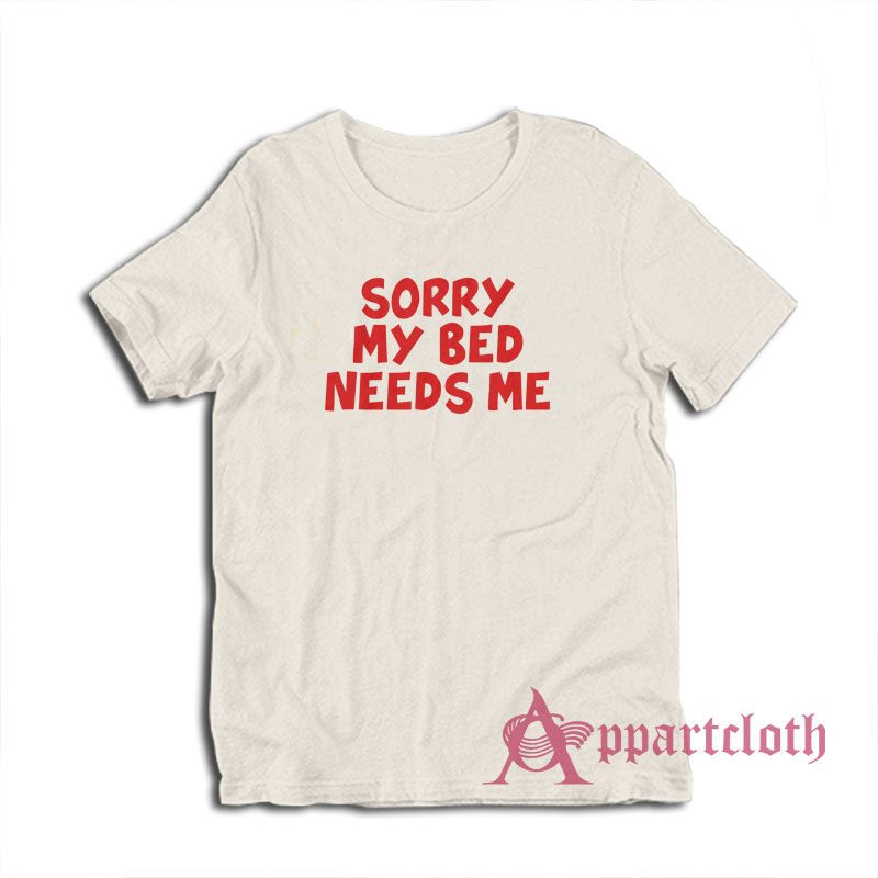 Sorry My Bed Needs Me T-Shirt