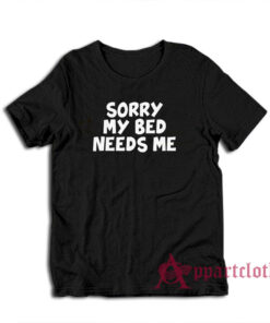 Sorry My Bed Needs Me T-Shirt