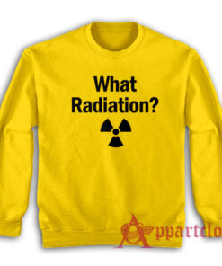 What Radiation Funny Sweatshirt