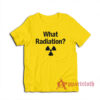 What Radiation Funny T-Shirt